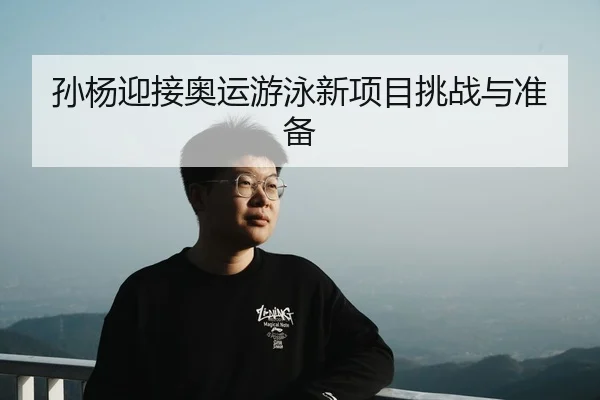 孙杨迎接奥运游泳新项目挑战与准备